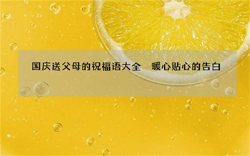 国庆送父母的祝福语大全 暖心贴心的告白